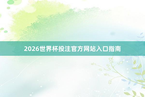 2026世界杯投注官方网站入口指南