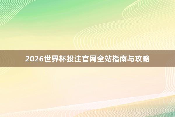 2026世界杯投注官网全站指南与攻略