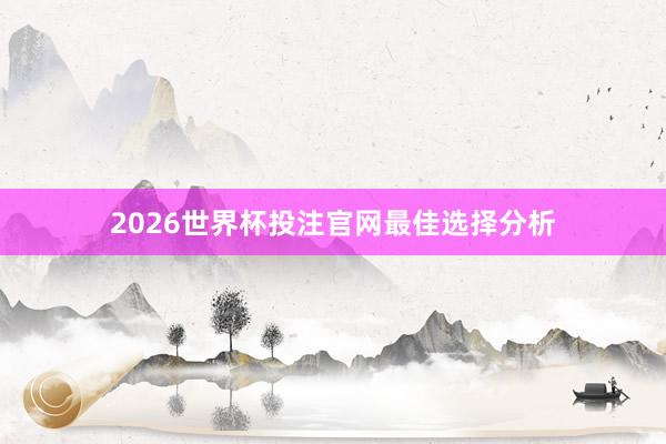 2026世界杯投注官网最佳选择分析