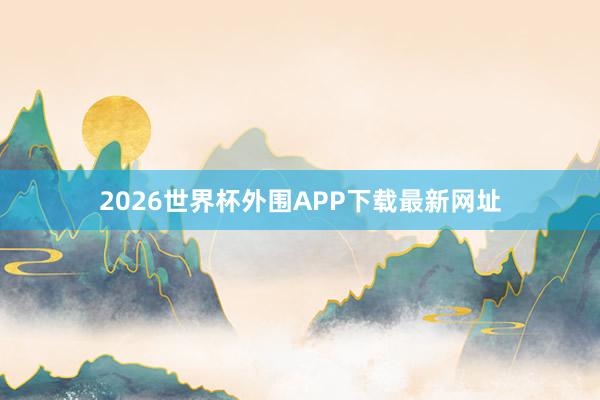 2026世界杯外围APP下载最新网址