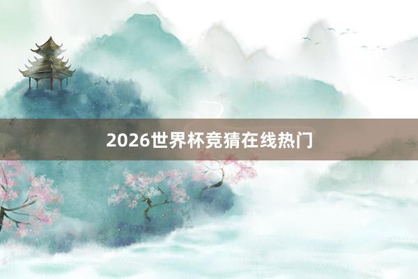 2026世界杯竞猜在线热门