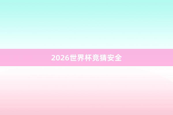 2026世界杯竞猜安全