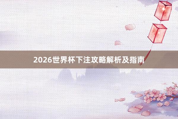2026世界杯下注攻略解析及指南