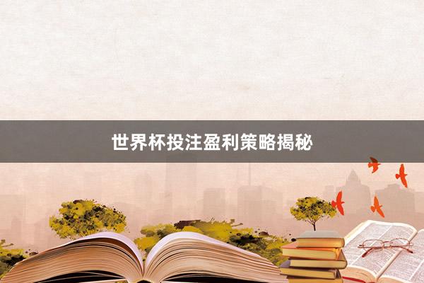 世界杯投注盈利策略揭秘