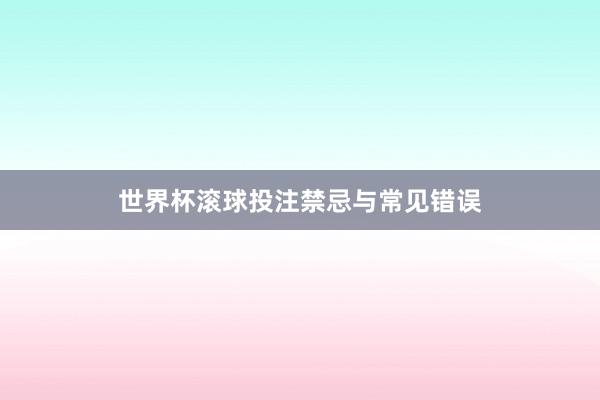 世界杯滚球投注禁忌与常见错误