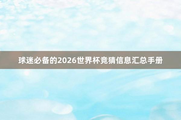 球迷必备的2026世界杯竞猜信息汇总手册