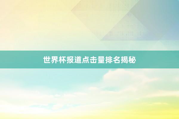 世界杯报道点击量排名揭秘