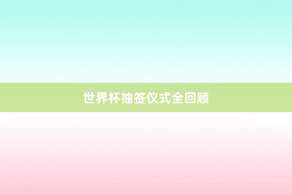 世界杯抽签仪式全回顾