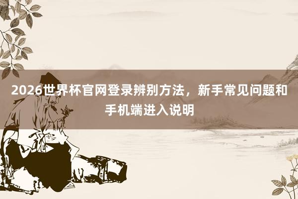 2026世界杯官网登录辨别方法，新手常见问题和手机端进入说明