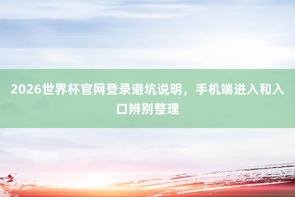 2026世界杯官网登录避坑说明，手机端进入和入口辨别整理