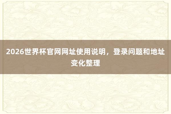 2026世界杯官网网址使用说明，登录问题和地址变化整理