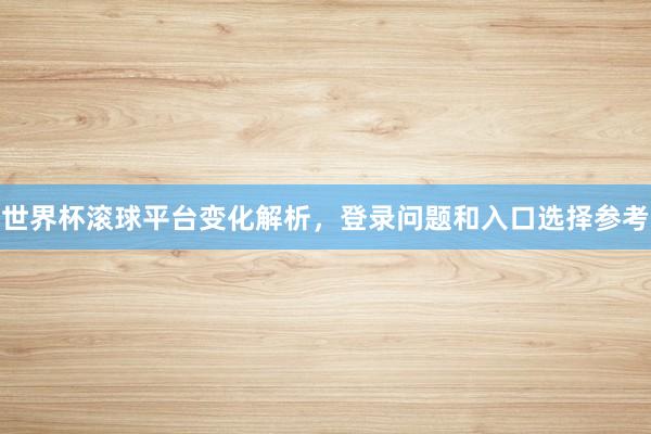 世界杯滚球平台变化解析，登录问题和入口选择参考