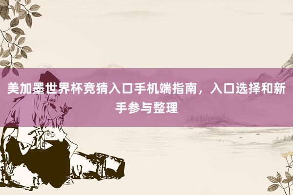 美加墨世界杯竞猜入口手机端指南，入口选择和新手参与整理