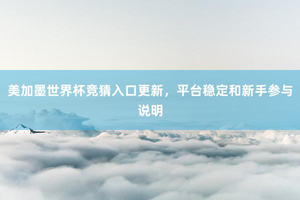 美加墨世界杯竞猜入口更新，平台稳定和新手参与说明