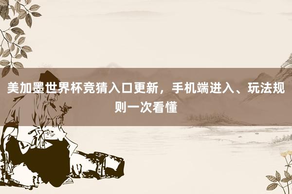 美加墨世界杯竞猜入口更新，手机端进入、玩法规则一次看懂