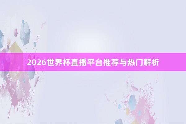 2026世界杯直播平台推荐与热门解析