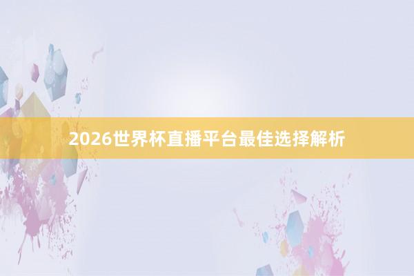 2026世界杯直播平台最佳选择解析