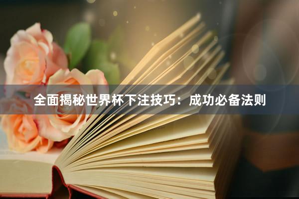 全面揭秘世界杯下注技巧:成功必备法则