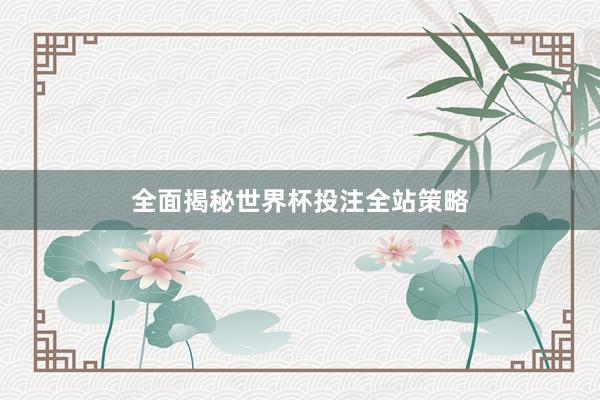 全面揭秘世界杯投注全站策略