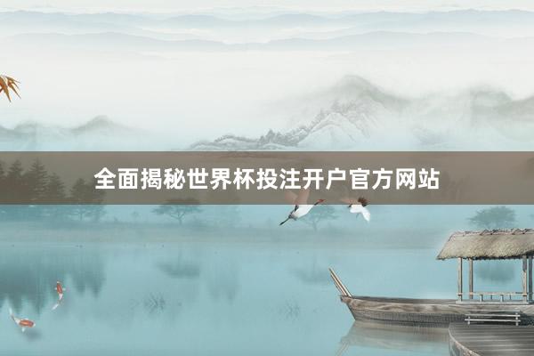 全面揭秘世界杯投注开户官方网站