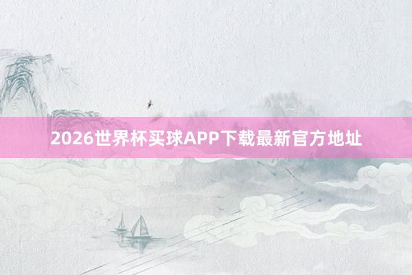 2026世界杯买球APP下载最新官方地址