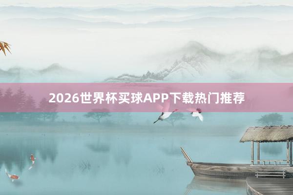 2026世界杯买球APP下载热门推荐