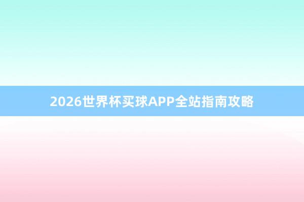 2026世界杯买球APP全站指南攻略