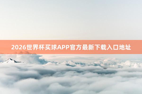 2026世界杯买球APP官方最新下载入口地址
