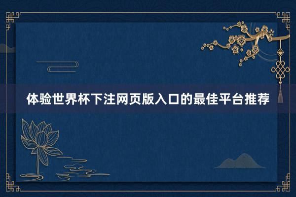 体验世界杯下注网页版入口的最佳平台推荐